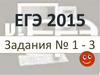 ЕГЭ 2015. Задания № 1 - 3