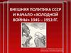Внешняя полиика СССР и начало «холодной войны» 1945-1953 годов