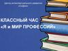 Центр интеллектуального развития «София». Классный час «Я и мир профессий»