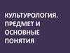 Культурология. Предмет и основные понятия