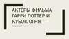 Актёры фильма «Гарри Поттер и Кубок огня»