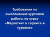 Требования по выполнению курсовой работы по курсу «Маркетинг в сервисе и туризме»