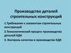 Производство деталей строительных конструкций