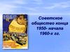 Советское общество конца 1950-х - начала 1960-х годов
