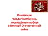Памятники города Челябинска, посвящённые победе в Великой Отечественной войне