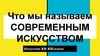 Что мы называем современным искусством. Искусство XX-XXI веков