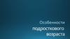 Особенности подросткового возраста
