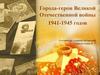Города-герои Великой Отечественной войны 1941-1945 годов