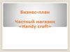 Бизнес-план. Частный магазин «Handy craft»