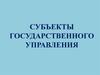 Субъекты государственного управления. (Тема 3)