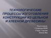 Технологические процессы изготовления конструкций из цельной и клееной древесины