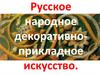 Русское народное декоративно-прикладное искусство