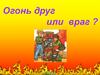 Огонь друг или враг?