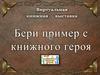 Виртуальная книжная выставка «Бери пример с книжного героя»