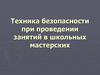 Техника безопасности при проведении занятий в школьных мастерских