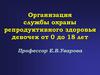 Организация службы охраны репродуктивного здоровья девочек от 0 до 18 лет