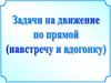 Задачи на движение по прямой (навстречу и вдогонку)