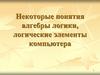 Некоторые понятия алгебры логики, логические элементы компьютера