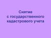 Снятие с государственного кадастрового учета