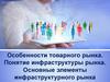 Особенности товарного рынка. Понятие инфраструктуры рынка. Основные элементы инфраструктурного рынка