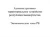 Административно-территориальное устройство республики Башкортостан. Экономические зоны