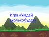 Игра. Угадай сколько будет