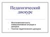 Педагогический дискурс. Многокомпонентность коммуникативной ситуации и дискурса. Понятие педагогического дискурса