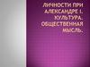Личности при Александре I. Культура. Общественная мысль