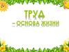 Труд - основа жизни
