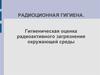 Радиационная гигиена. Гигиеническая оценка радиоактивного загрязнения окружающей среды