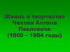 Жизнь и творчество Чехова Антона Павловича (1860 – 1904 годы)