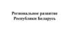 Региональное развитие Республики Беларусь