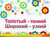 Толстый - тонкий, широкий - узкий