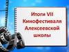 Итоги VII Кинофестиваля Алексеевской школы