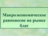 Макроэкономическое равновесие на рынке благ