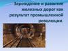 Зарождение и развитие железных дорог как результат промышленной революции