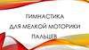 Гимнастика для мелкой моторики пальцев