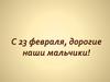 С 23 февраля, дорогие наши мальчики