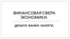 Финансовая сфера экономики. Деньги, банки, налоги. (11 класс)