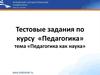Тестовые задания по курсу «Педагогика». Тема «Педагогика как наука»