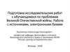 Подготовка исследовательских работ по проблемам Великой Отечественной войны. Работа с источниками, электронными базами