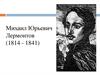 Михаил Юрьевич Лермонтов (1814 - 1841)