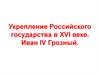Укрепление Российского государства в XVI веке. Иван IV Грозный. (Тема 4)