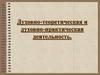 Духовно-теоретическая и духовно-практическая деятельность