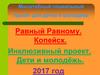 Равный Равному. Копейск. Инклюзивный проект. Дети и молодёжь. 2017 год