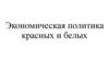 Экономическая политика красных и белых