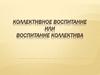 Коллективное воспитание или воспитание коллектива