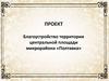 Проект. Благоустройство территории центральной площади микрорайона «Полтавка»