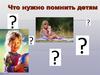 Что нужно помнить детям