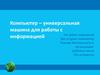 Компьютер – универсальная машина для работы с информацией